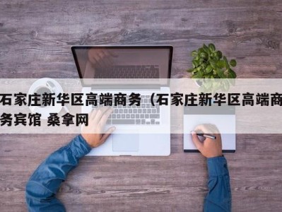 东莞石家庄新华区高端商务（石家庄新华区高端商务宾馆 桑拿网