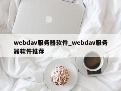 东莞webdav服务器软件_webdav服务器软件推荐 