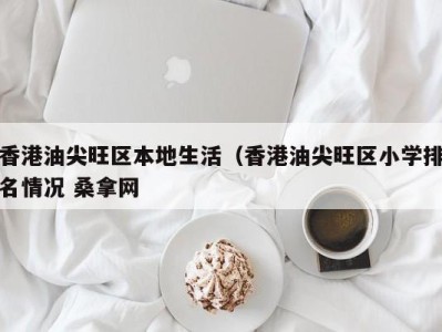 东莞香港油尖旺区本地生活（香港油尖旺区小学排名情况 桑拿网