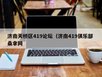 东莞济南天桥区419论坛（济南419俱乐部 桑拿网