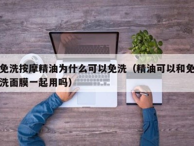 东莞免洗按摩精油为什么可以免洗（精油可以和免洗面膜一起用吗）