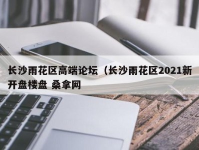 东莞长沙雨花区高端论坛（长沙雨花区2021新开盘楼盘 桑拿网