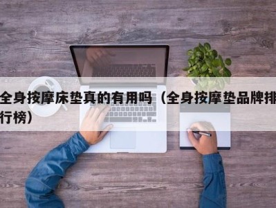 东莞全身按摩床垫真的有用吗（全身按摩垫品牌排行榜）