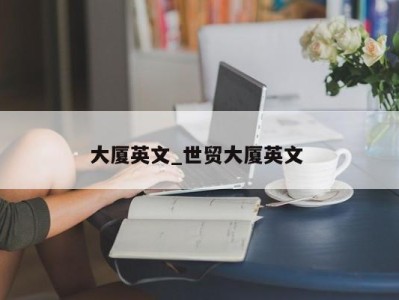 东莞大厦英文_世贸大厦英文 