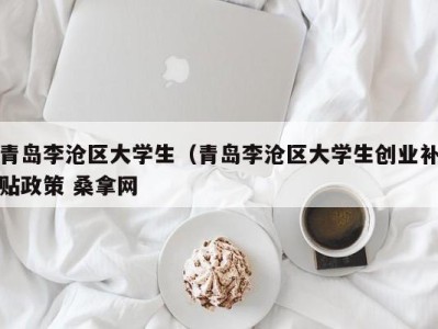 东莞青岛李沧区大学生（青岛李沧区大学生创业补贴政策 桑拿网