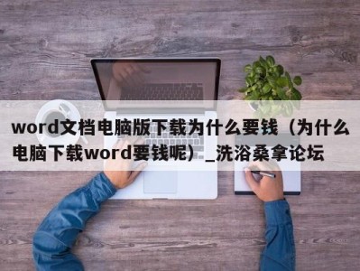 东莞word文档电脑版下载为什么要钱（为什么电脑下载word要钱呢）_洗浴桑拿论坛