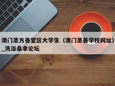 东莞澳门圣方各堂区大学生（澳门圣善学校网址）_洗浴桑拿论坛