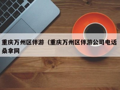 东莞重庆万州区伴游（重庆万州区伴游公司电话 桑拿网