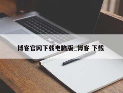 东莞博客官网下载电脑版_博客 下载 