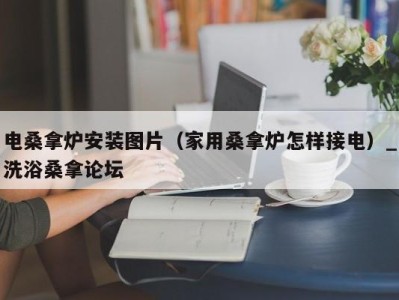 东莞电桑拿炉安装图片（家用桑拿炉怎样接电）_洗浴桑拿论坛