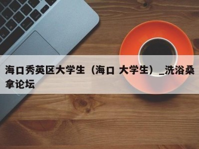 东莞海口秀英区大学生（海口 大学生）_洗浴桑拿论坛