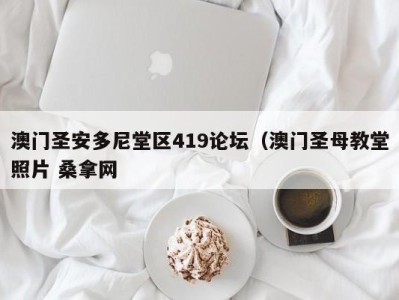 东莞澳门圣安多尼堂区419论坛（澳门圣母教堂照片 桑拿网