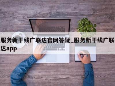 东莞服务新干线广联达官网答疑_服务新干线广联达app 