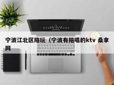 东莞宁波江北区陪玩（宁波有陪唱的ktv 桑拿网