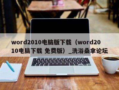 东莞word2010电脑版下载（word2010电脑下载 免费版）_洗浴桑拿论坛