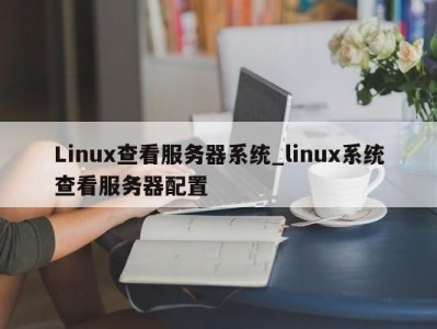 东莞Linux查看服务器系统_linux系统查看服务器配置 