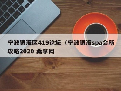 东莞宁波镇海区419论坛（宁波镇海spa会所攻略2020 桑拿网