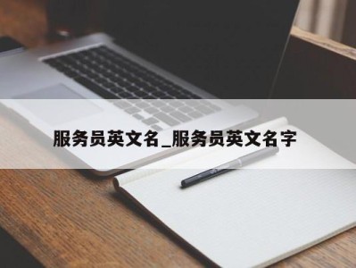 东莞服务员英文名_服务员英文名字 