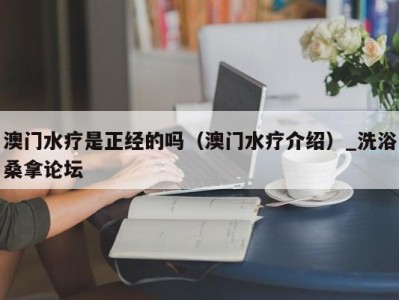 东莞澳门水疗是正经的吗（澳门水疗介绍）_洗浴桑拿论坛