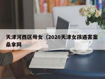 东莞天津河西区母女（2020天津女孩遇害案 桑拿网