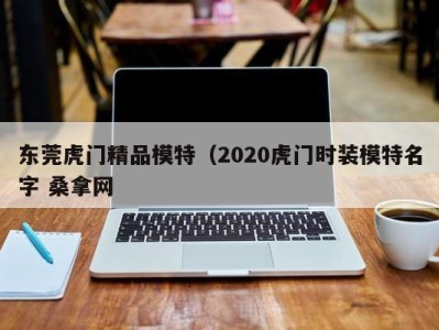 东莞虎门精品模特（2020虎门时装模特名字 桑拿网