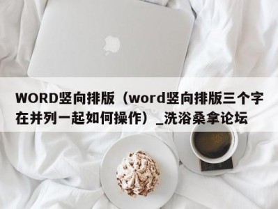 东莞WORD竖向排版（word竖向排版三个字在并列一起如何操作）_洗浴桑拿论坛