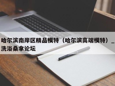 东莞哈尔滨南岸区精品模特（哈尔滨高端模特）_洗浴桑拿论坛