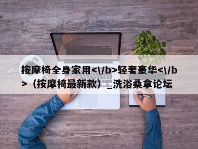 东莞按摩椅全身家用轻奢豪华（按摩椅最新款）_洗浴桑拿论坛