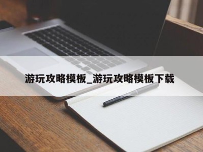 东莞游玩攻略模板_游玩攻略模板下载 