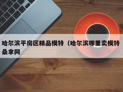 东莞哈尔滨平房区精品模特（哈尔滨哪里卖模特 桑拿网