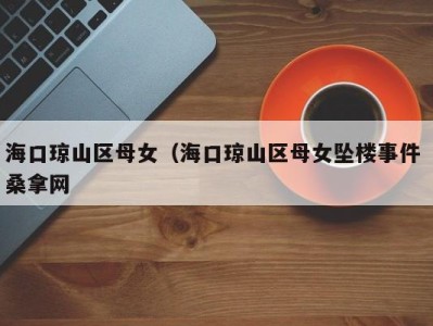 东莞海口琼山区母女（海口琼山区母女坠楼事件 桑拿网