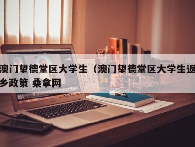 东莞澳门望德堂区大学生（澳门望德堂区大学生返乡政策 桑拿网