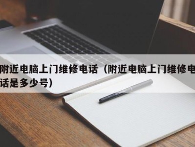 东莞附近电脑上门维修电话（附近电脑上门维修电话是多少号）