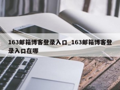 东莞163邮箱博客登录入口_163邮箱博客登录入口在哪 
