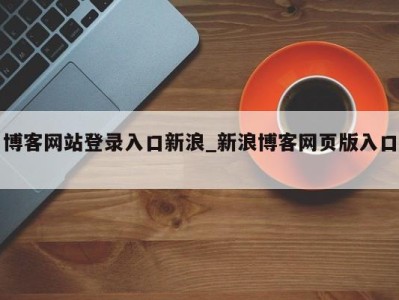 东莞博客网站登录入口新浪_新浪博客网页版入口 