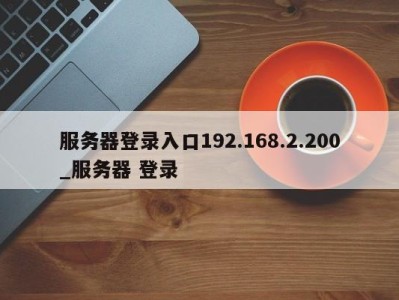 东莞服务器登录入口192.168.2.200_服务器 登录 