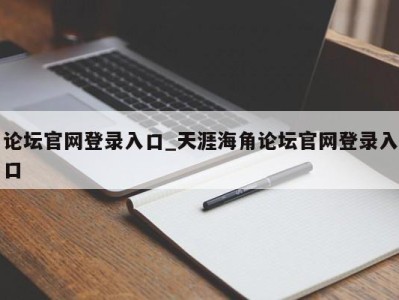 东莞论坛官网登录入口_天涯海角论坛官网登录入口 